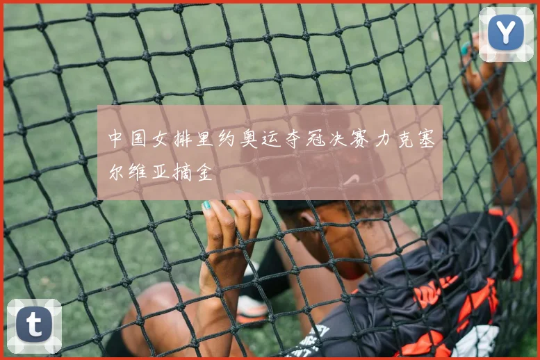 中国女排里约奥运夺冠决赛力克塞尔维亚摘金