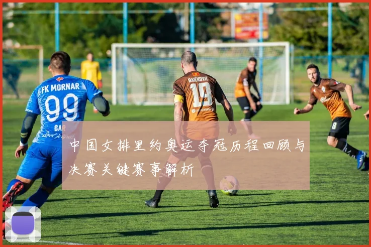 中国女排里约奥运夺冠历程回顾与决赛关键赛事解析