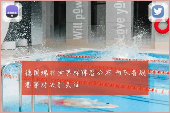 德国瑞典世界杯阵容公布 两队备战赛事对决引关注