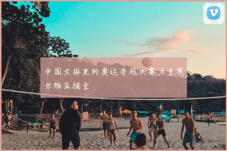 中国女排里约奥运夺冠决赛力克塞尔维亚摘金