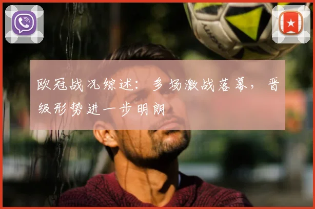 欧冠战况综述:多场激战落幕,晋级形势进一步明朗