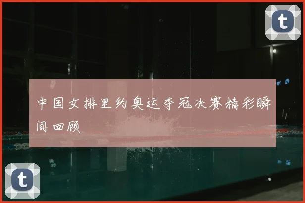 中国女排里约奥运夺冠决赛精彩瞬间回顾