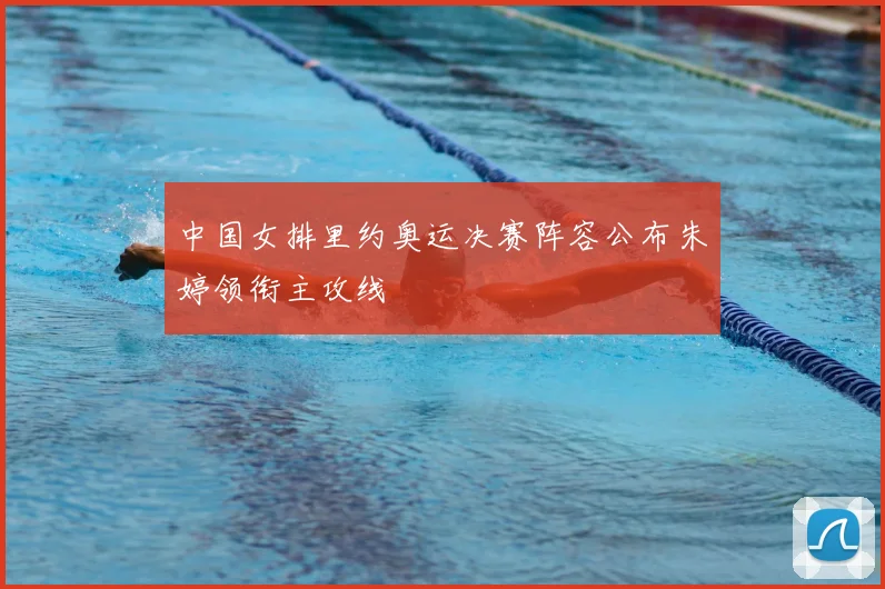 中国女排里约奥运决赛阵容公布朱婷领衔主攻线