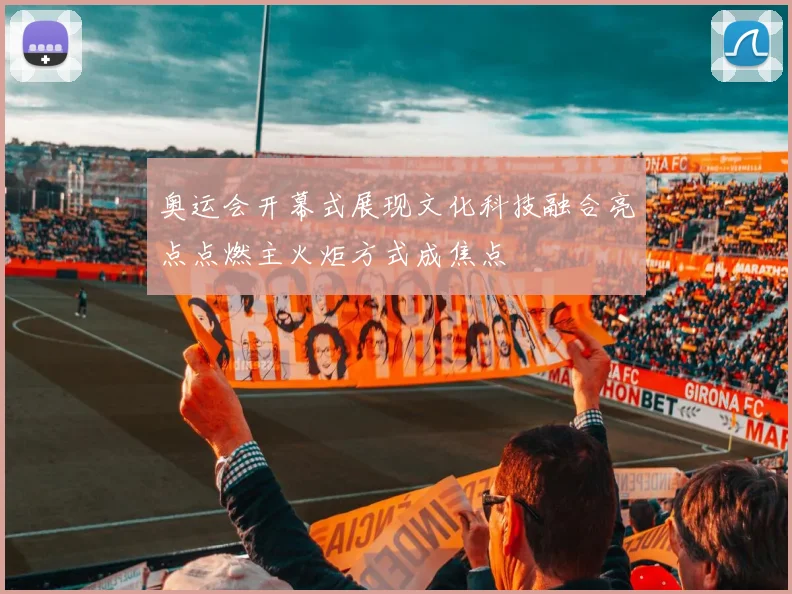 奥运会开幕式展现文化科技融合亮点点燃主火炬方式成焦点