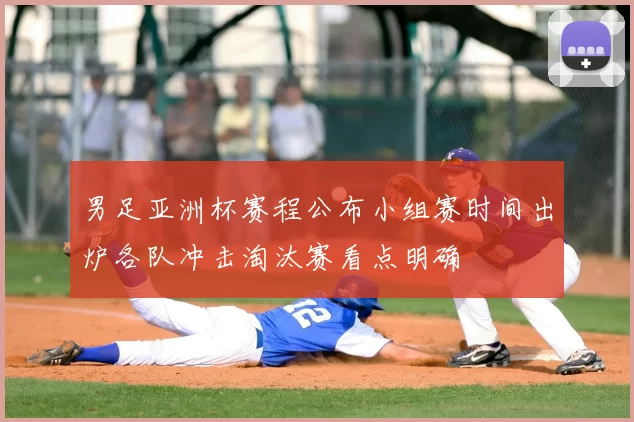 男足亚洲杯赛程公布小组赛时间出炉各队冲击淘汰赛看点明确