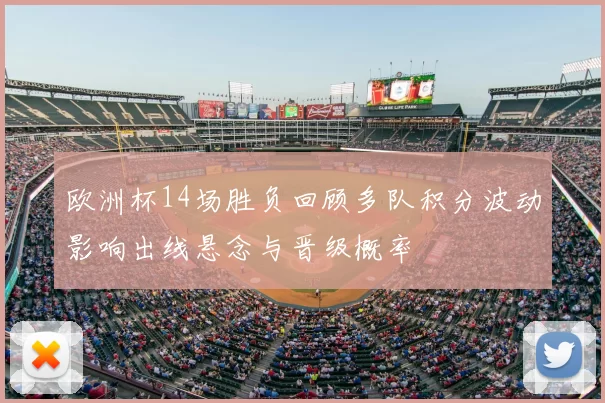 欧洲杯14场胜负回顾多队积分波动影响出线悬念与晋级概率