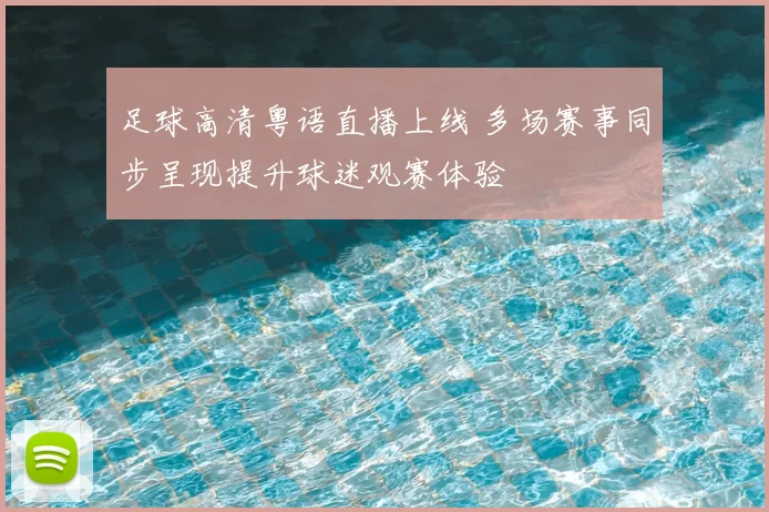足球高清粤语直播上线 多场赛事同步呈现提升球迷观赛体验