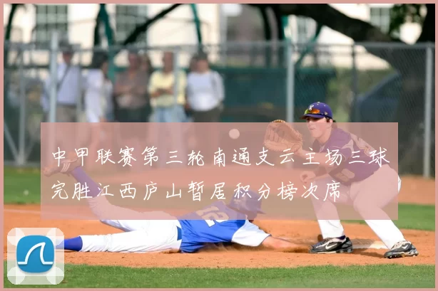 中甲联赛第三轮南通支云主场三球完胜江西庐山暂居积分榜次席