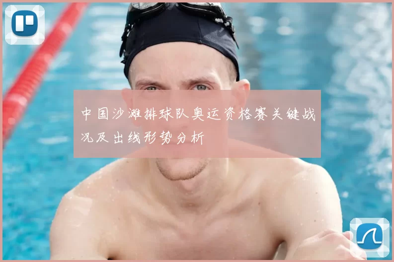 中国沙滩排球队奥运资格赛关键战况及出线形势分析