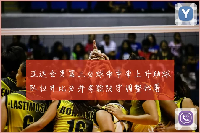 亚运会男篮三分球命中率上升助球队拉开比分并考验防守调整部署