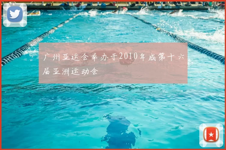 广州亚运会举办于2010年成第十六届亚洲运动会