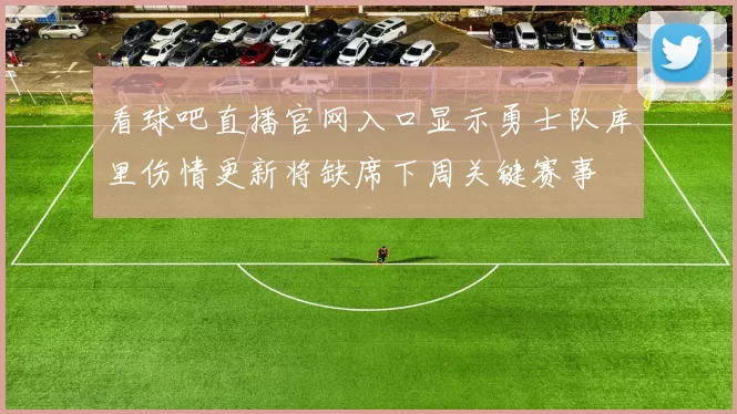 看球吧直播官网入口显示勇士队库里伤情更新将缺席下周关键赛事