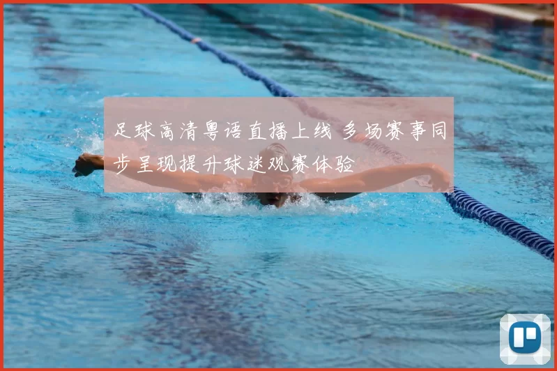 足球高清粤语直播上线 多场赛事同步呈现提升球迷观赛体验