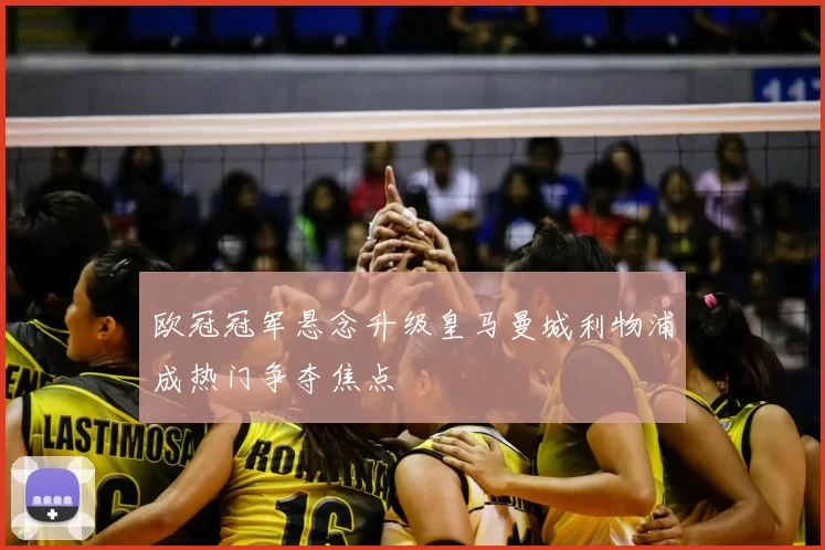 欧冠冠军悬念升级皇马曼城利物浦成热门争夺焦点