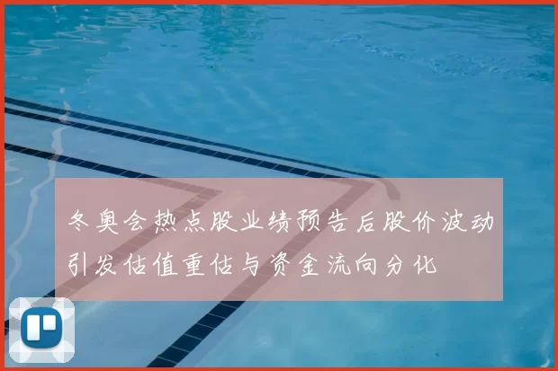冬奥会热点股业绩预告后股价波动引发估值重估与资金流向分化
