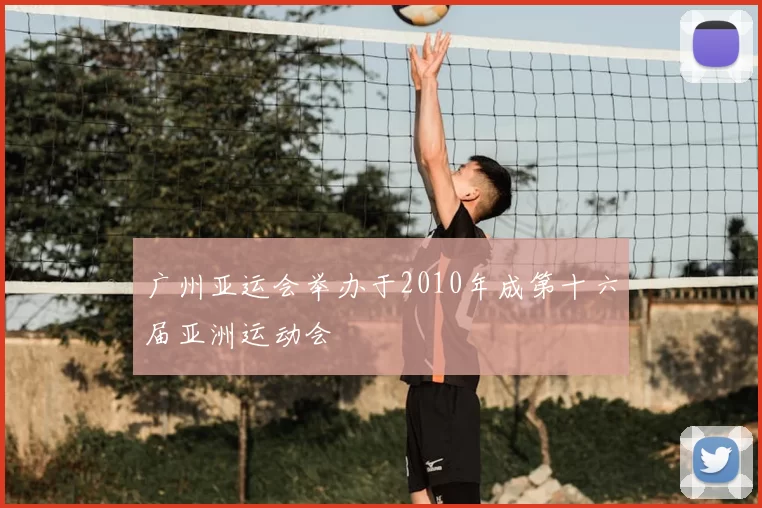 广州亚运会举办于2010年成第十六届亚洲运动会