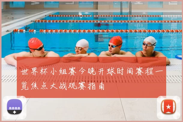 世界杯小组赛今晚开球时间赛程一览焦点大战观赛指南
