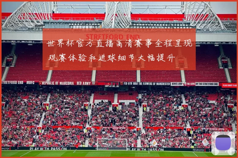 世界杯官方直播高清赛事全程呈现 观赛体验和进球细节大幅提升