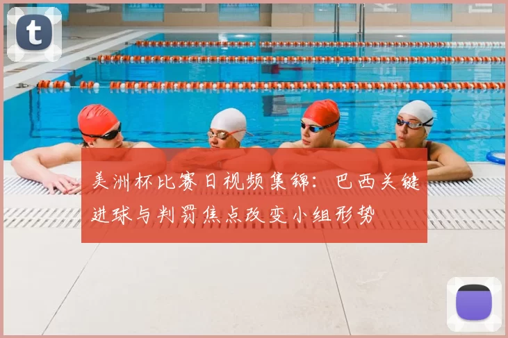 美洲杯比赛日视频集锦:巴西关键进球与判罚焦点改变小组形势