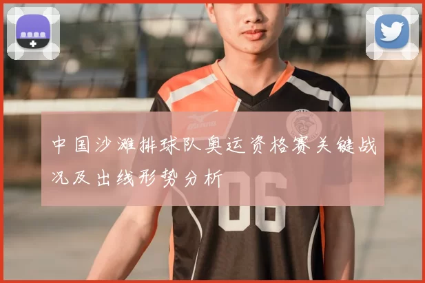 中国沙滩排球队奥运资格赛关键战况及出线形势分析