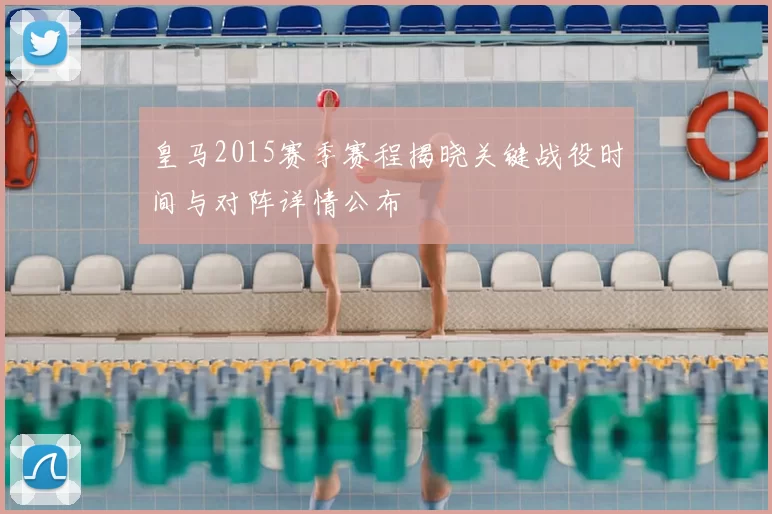 皇马2015赛季赛程揭晓关键战役时间与对阵详情公布