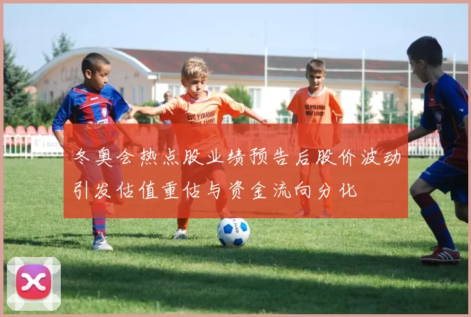 冬奥会热点股业绩预告后股价波动引发估值重估与资金流向分化