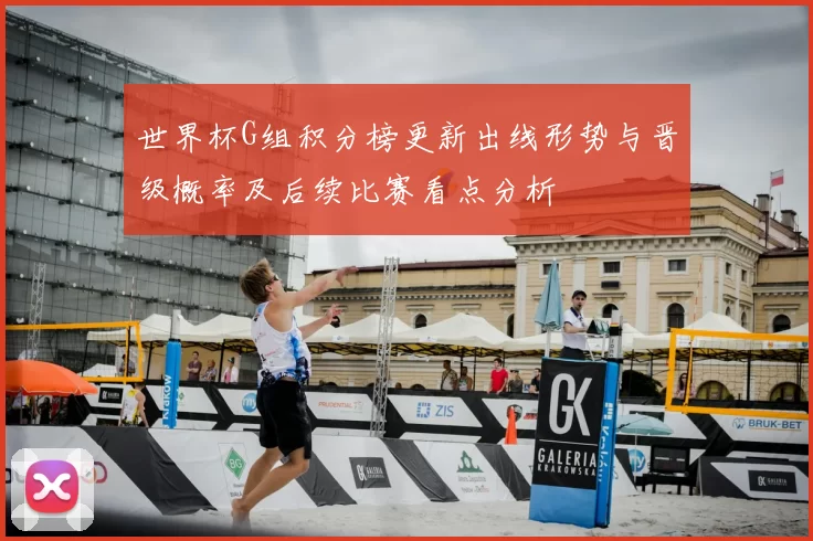 世界杯G组积分榜更新出线形势与晋级概率及后续比赛看点分析