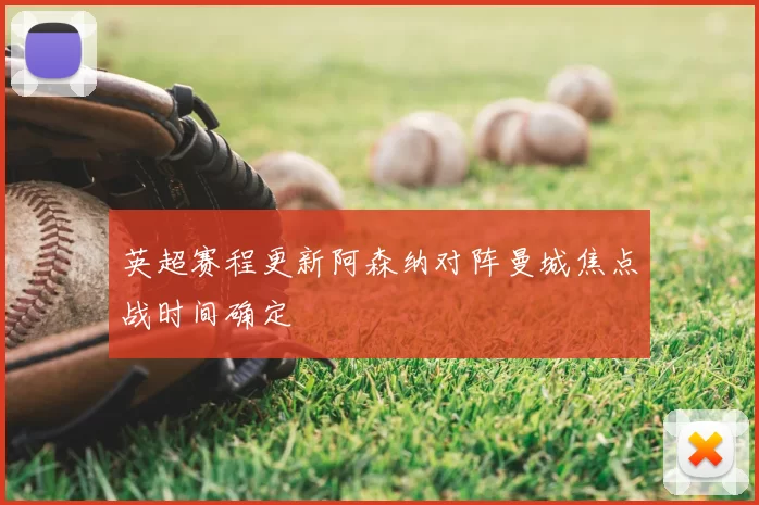 英超赛程更新阿森纳对阵曼城焦点战时间确定
