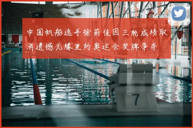 中国帆船选手徐莉佳因三轮成绩取消遗憾无缘里约奥运会奖牌争夺