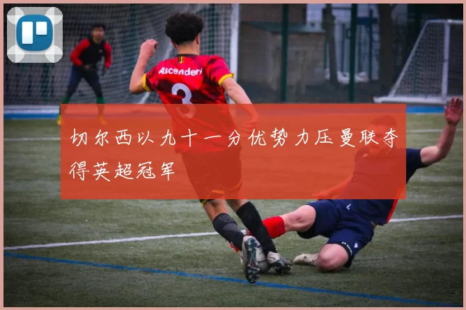 切尔西以九十一分优势力压曼联夺得英超冠军