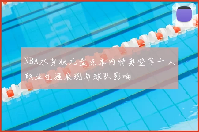 NBA水货状元盘点本内特奥登等十人职业生涯表现与球队影响
