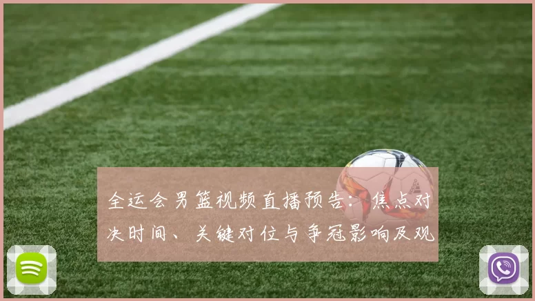 全运会男篮视频直播预告：焦点对决时间、关键对位与争冠影响及观看指南
