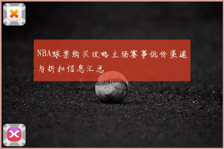 NBA球票购买攻略主场赛事低价渠道与折扣信息汇总