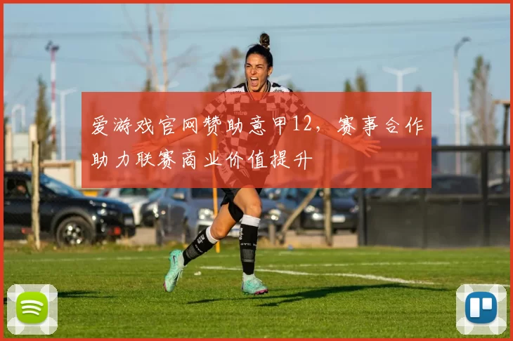 爱游戏官网赞助意甲12，赛事合作助力联赛商业价值提升