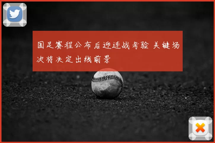 国足赛程公布后迎连战考验 关键场次将决定出线前景